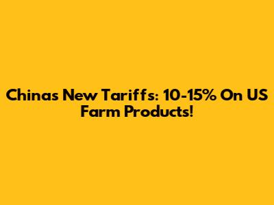 China's New Tariffs: 10-15% On US Farm Products!