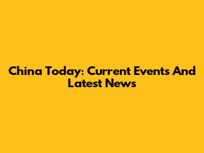 China Today: Current Events And Latest News