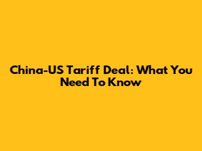 China-US Tariff Deal: What You Need To Know