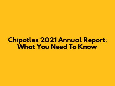 Chipotle's 2021 Annual Report: What You Need To Know