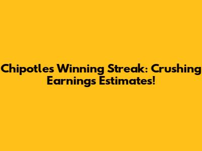 Chipotle's Winning Streak: Crushing Earnings Estimates!