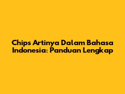 Chips Artinya Dalam Bahasa Indonesia: Panduan Lengkap