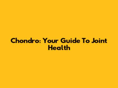 Chondro: Your Guide To Joint Health