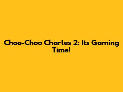 Choo-Choo Charles 2: It's Gaming Time!