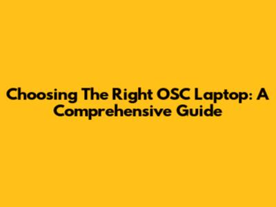 Choosing The Right OSC Laptop: A Comprehensive Guide