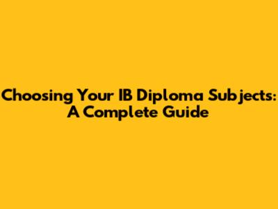 Choosing Your IB Diploma Subjects: A Complete Guide