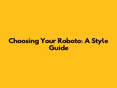 Choosing Your Roboto: A Style Guide