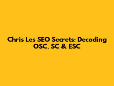 Chris Le's SEO Secrets: Decoding OSC, SC & ESC