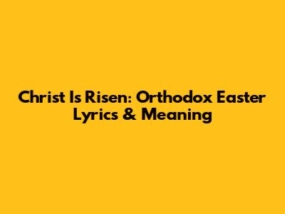 Christ Is Risen: Orthodox Easter Lyrics & Meaning