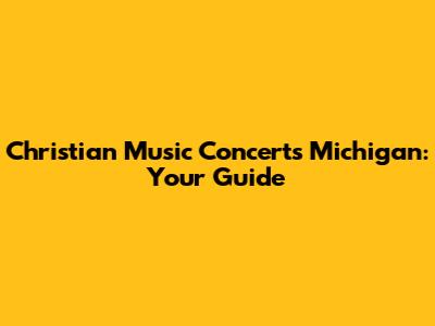 Christian Music Concerts Michigan: Your Guide