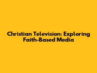Christian Television: Exploring Faith-Based Media