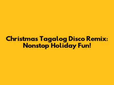 Christmas Tagalog Disco Remix: Nonstop Holiday Fun!