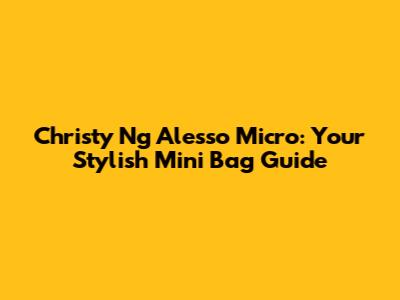 Christy Ng Alesso Micro: Your Stylish Mini Bag Guide