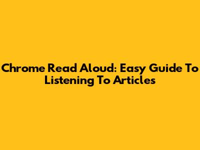 Chrome Read Aloud: Easy Guide To Listening To Articles