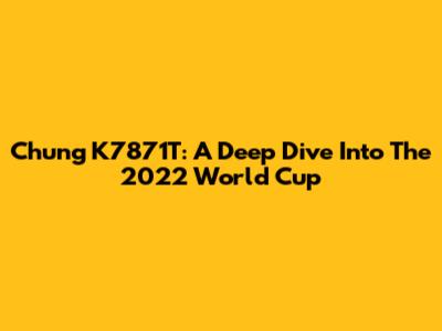 Chung K7871T: A Deep Dive Into The 2022 World Cup