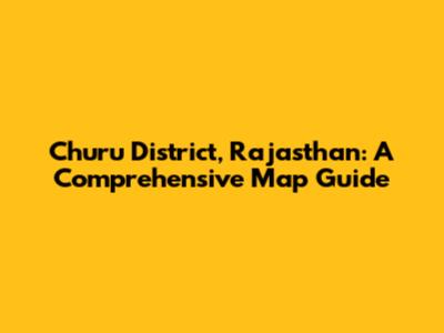 Churu District, Rajasthan: A Comprehensive Map Guide