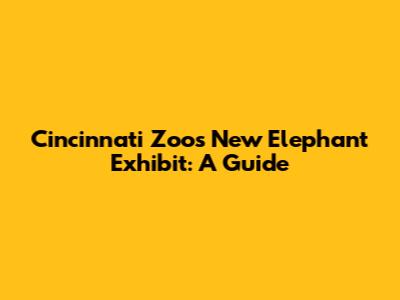 Cincinnati Zoo's New Elephant Exhibit: A Guide
