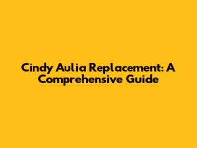 Cindy Aulia Replacement: A Comprehensive Guide