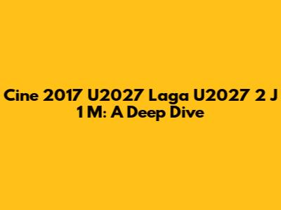 Cine 2017 U2027 Laga U2027 2 J 1 M: A Deep Dive