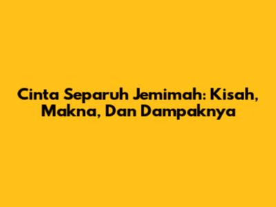 Cinta Separuh Jemimah: Kisah, Makna, Dan Dampaknya