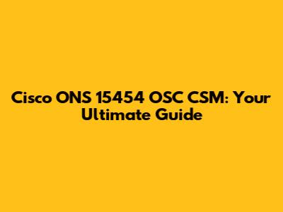 Cisco ONS 15454 OSC CSM: Your Ultimate Guide