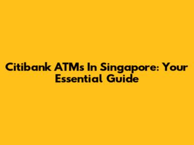Citibank ATMs In Singapore: Your Essential Guide
