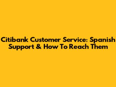 Citibank Customer Service: Spanish Support & How To Reach Them