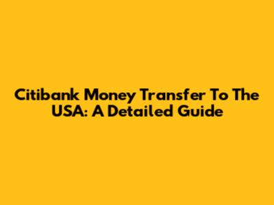 Citibank Money Transfer To The USA: A Detailed Guide