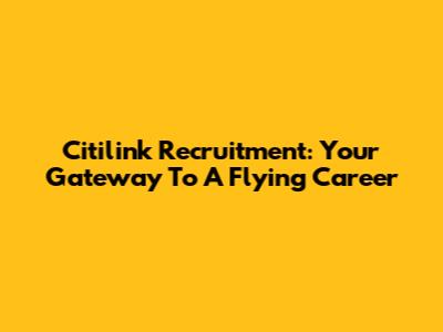 Citilink Recruitment: Your Gateway To A Flying Career
