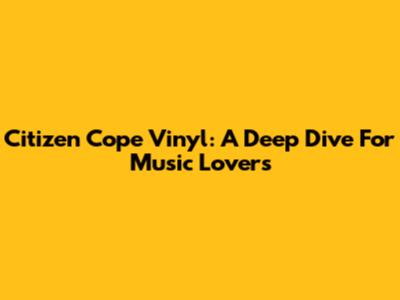 Citizen Cope Vinyl: A Deep Dive For Music Lovers