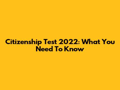 Citizenship Test 2022: What You Need To Know