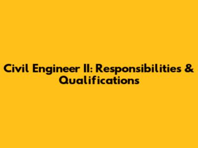 Civil Engineer II: Responsibilities & Qualifications