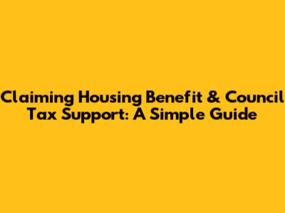 Claiming Housing Benefit & Council Tax Support: A Simple Guide