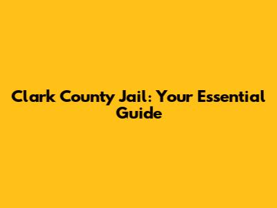 Clark County Jail: Your Essential Guide