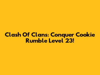 Clash Of Clans: Conquer Cookie Rumble Level 23!