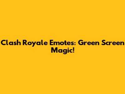 Clash Royale Emotes: Green Screen Magic!