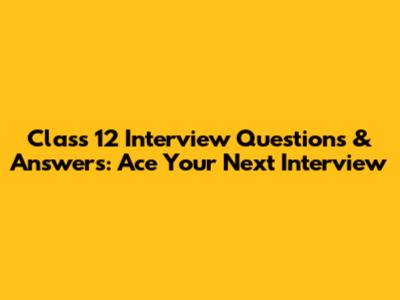 Class 12 Interview Questions & Answers: Ace Your Next Interview