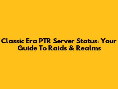Classic Era PTR Server Status: Your Guide To Raids & Realms