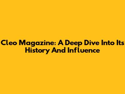 Cleo Magazine: A Deep Dive Into Its History And Influence