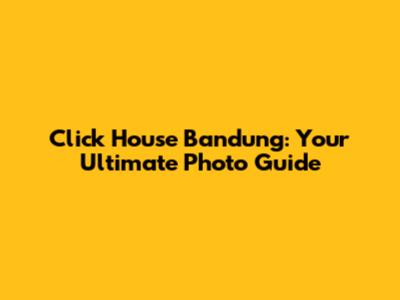 Click House Bandung: Your Ultimate Photo Guide