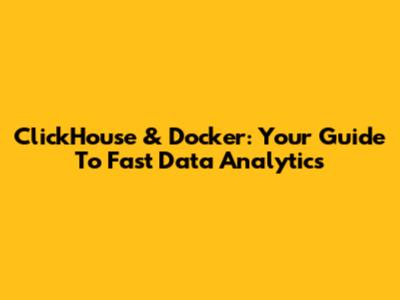 ClickHouse & Docker: Your Guide To Fast Data Analytics
