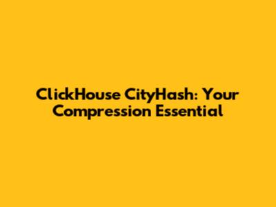 ClickHouse CityHash: Your Compression Essential