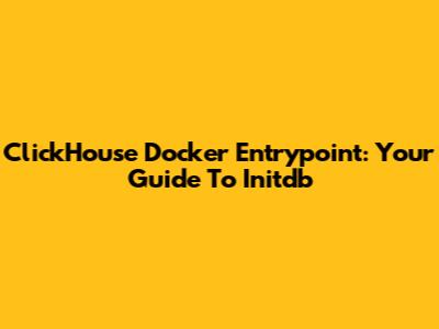ClickHouse Docker Entrypoint: Your Guide To Initdb