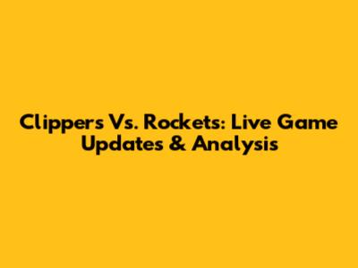 Clippers Vs. Rockets: Live Game Updates & Analysis
