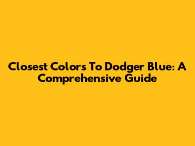 Closest Colors To Dodger Blue: A Comprehensive Guide