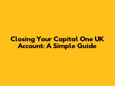 Closing Your Capital One UK Account: A Simple Guide