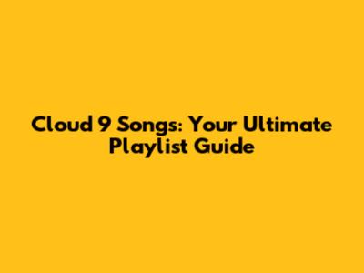 Cloud 9 Songs: Your Ultimate Playlist Guide