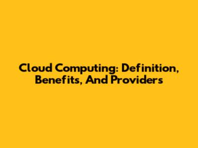 Cloud Computing: Definition, Benefits, And Providers