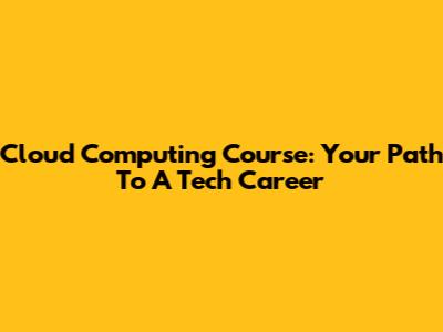 Cloud Computing Course: Your Path To A Tech Career