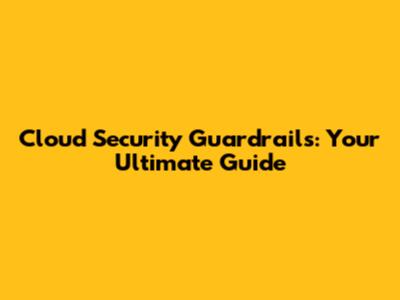 Cloud Security Guardrails: Your Ultimate Guide